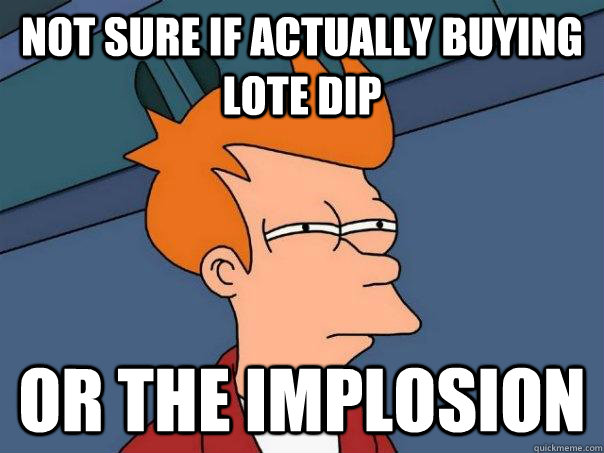 Not sure if actually buying LOTE dip Or the implosion  Futurama Fry