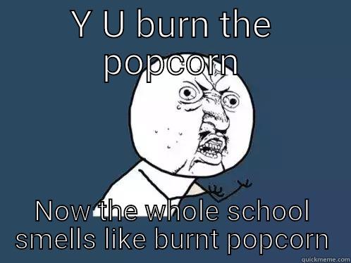 Y U BURN THE POPCORN NOW THE WHOLE SCHOOL SMELLS LIKE BURNT POPCORN Y U No