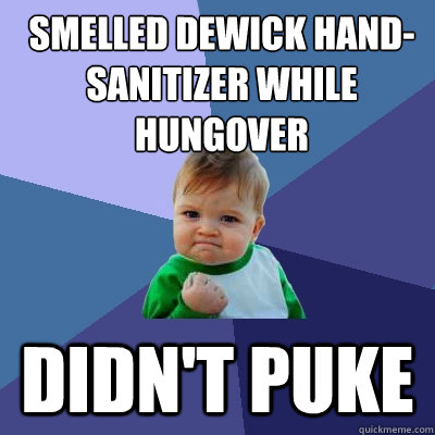 Smelled Dewick hand-sanitizer while hungover didn't puke  Success Kid