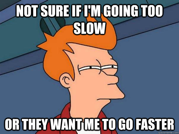 Not sure if i'm going too slow or they want me to go faster - Not sure if i'm going too slow or they want me to go faster  Futurama Fry