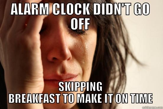 ALARM CLOCK DIDN'T GO OFF SKIPPING BREAKFAST TO MAKE IT ON TIME First World Problems