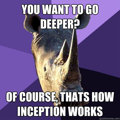 You want to go deeper? Of course, thats how inception works  Sexually Oblivious Rhino