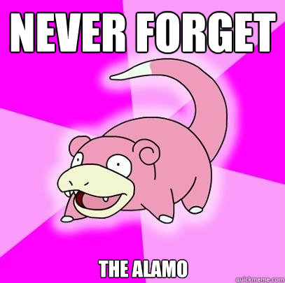 Never Forget The Alamo  Slowpoke