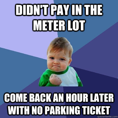 Didn't pay in the meter lot Come back an hour later with no parking ticket  Success Kid