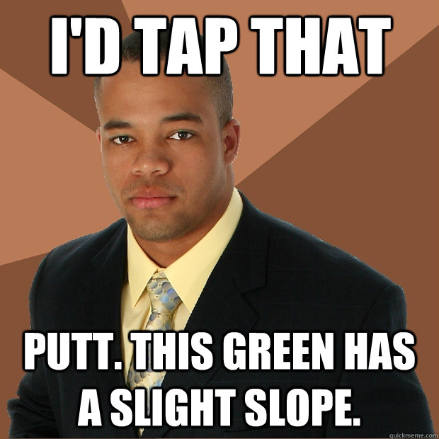 I'd tap that putt. this green has a slight slope.  Successful Black Man