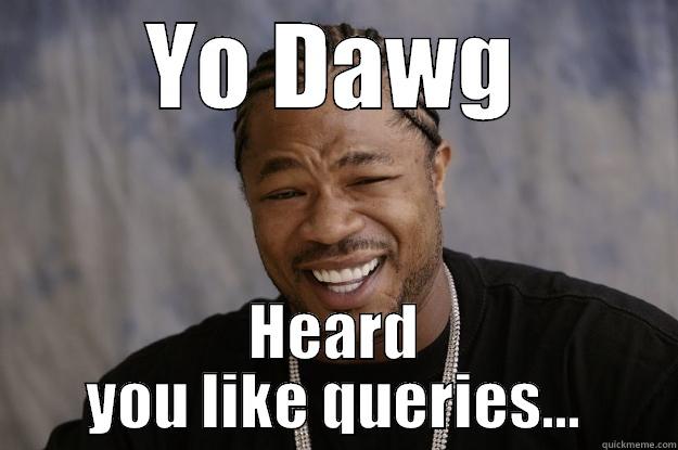 SQ-HELL, true suffering for students. - YO DAWG HEARD YOU LIKE QUERIES... Xzibit meme