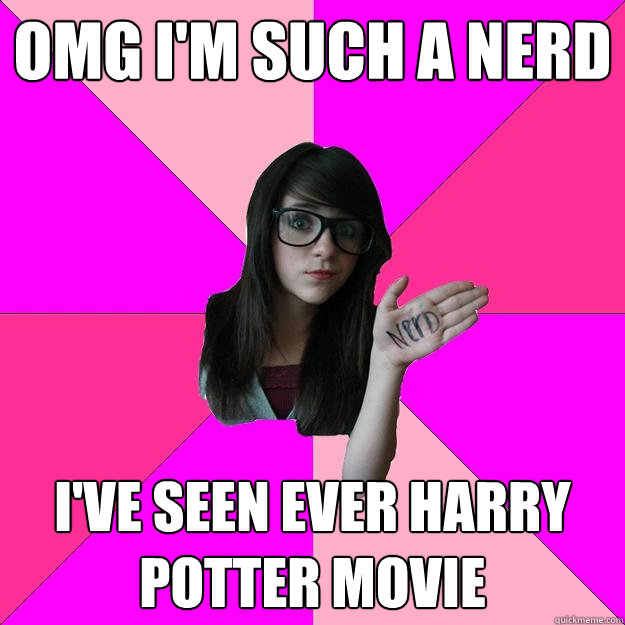 OMG I'm such a nerd i've seen ever harry potter movie  Idiot Nerd Girl