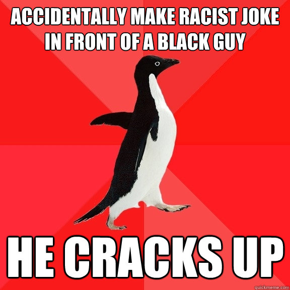 Accidentally make racist joke in front of a black guy He cracks up  Socially Awesome Penguin