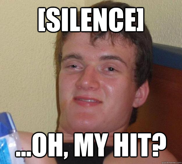 [silence] ...Oh, My Hit? - [silence] ...Oh, My Hit?  10 Guy