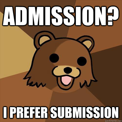 Admission? i prefer submission  Pedobear