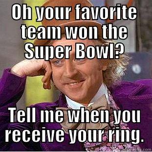 OH YOUR FAVORITE TEAM WON THE SUPER BOWL? TELL ME WHEN YOU RECEIVE YOUR RING. Condescending Wonka