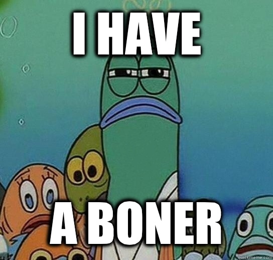 I have  A boner  Serious fish SpongeBob