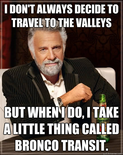 I don't always decide to travel to the valleys but when I do, I take a little thing called Bronco Transit.  The Most Interesting Man In The World