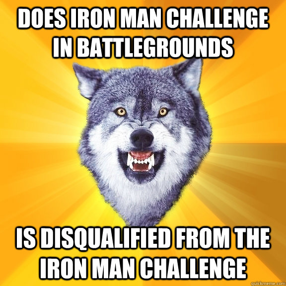 Does Iron Man challenge in battlegrounds is disqualified from the iron man challenge  Courage Wolf