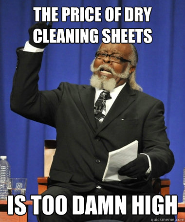 The price of Dry cleaning sheets is too damn high  The Rent Is Too Damn High