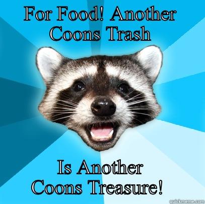 FOR FOOD! ANOTHER COONS TRASH IS ANOTHER COONS TREASURE!  Lame Pun Coon