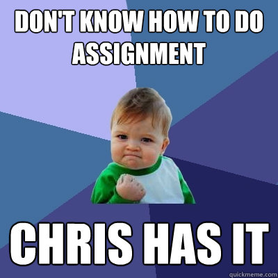 Don't know how to do assignment Chris has it  Success Kid