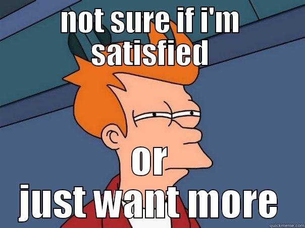 this is always me - NOT SURE IF I'M SATISFIED OR JUST WANT MORE Futurama Fry