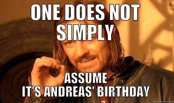 ONE DOES NOT SIMPLY ASSUME IT'S ANDREAS' BIRTHDAY One Does Not Simply