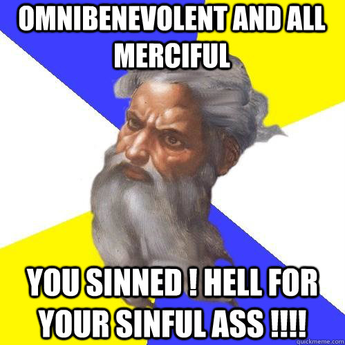 Omnibenevolent and all merciful You sinned ! Hell for your sinful ass !!!!  Advice God