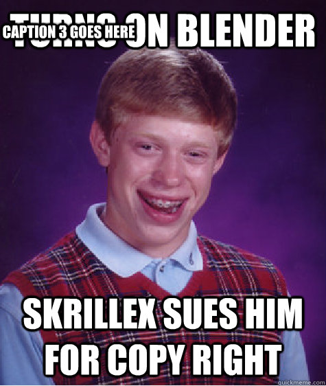 Turns on blender skrillex sues him for copy right Caption 3 goes here  Bad Luck Brian