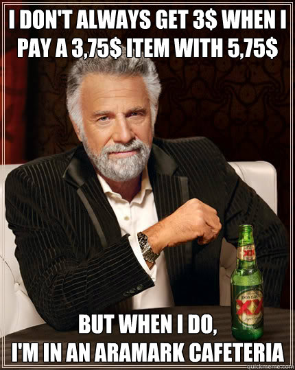 I don't always get 3$ when I pay a 3,75$ item with 5,75$ but when I do,
I'm in an Aramark cafeteria  Dos Equis man