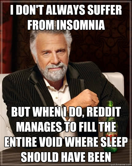 i don't always suffer from insomnia But when I do, Reddit manages to fill the entire void where sleep should have been  The Most Interesting Man In The World