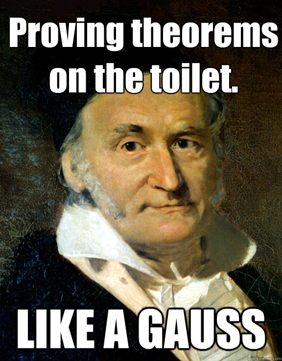 Proving theorems on the toilet. LIKE A GAUSS  