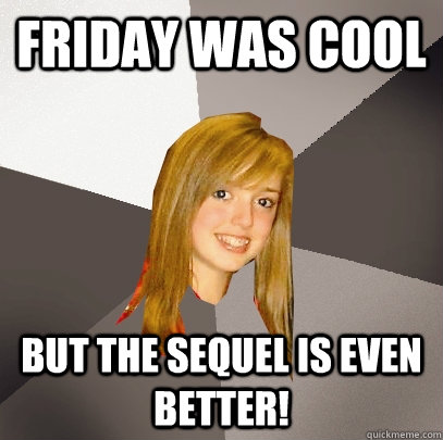 Friday was cool but the sequel is even better!  Musically Oblivious 8th Grader