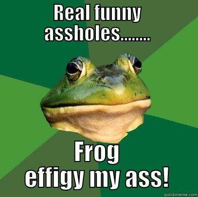 REAL FUNNY ASSHOLES........ FROG EFFIGY MY ASS! Foul Bachelor Frog