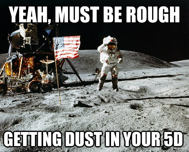 Yeah, must be rough getting dust in your 5d  Unimpressed Astronaut