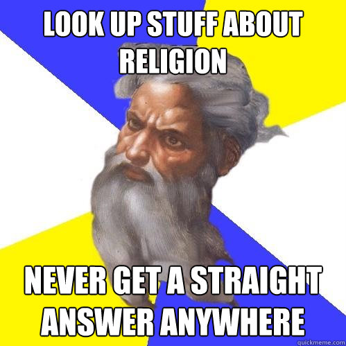 Look up stuff about religion never get a straight answer anywhere  Advice God