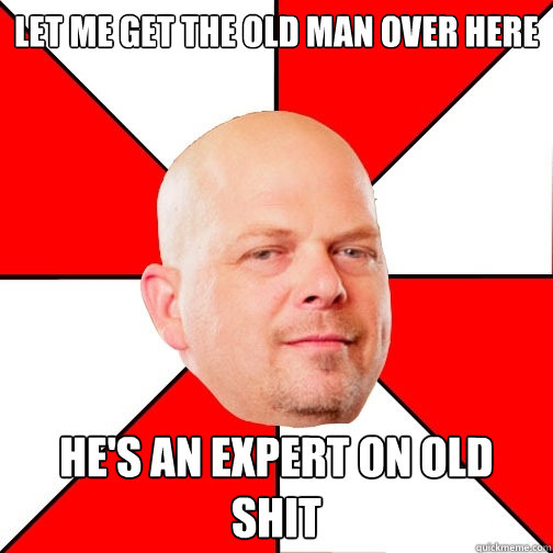 Let me get the old man over here He's an expert on old shit  Pawn Star