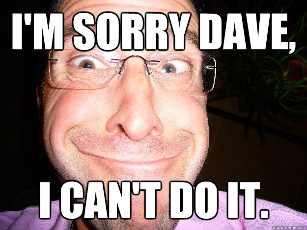 i'm sorry dave, i can't do it.  Movie Misquote Dad