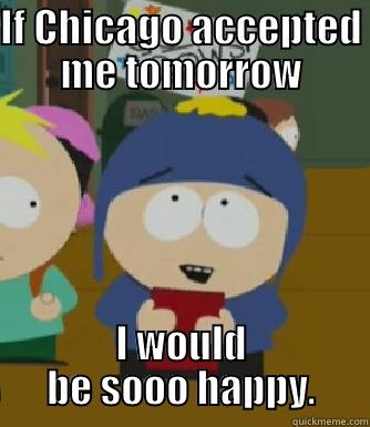 IF CHICAGO ACCEPTED ME TOMORROW I WOULD BE SOOO HAPPY. Craig - I would be so happy