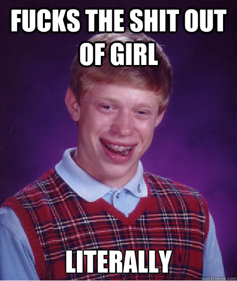 Fucks the shit out of girl Literally  Bad Luck Brian