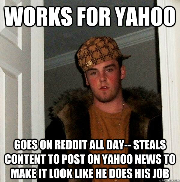 Works for Yahoo Goes on Reddit all day-- steals content to post on Yahoo News to make it look like he does his job - Works for Yahoo Goes on Reddit all day-- steals content to post on Yahoo News to make it look like he does his job  Scumbag Steve