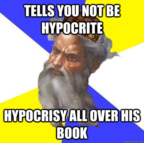 tells you not be hypocrite hypocrisy all over his book  Scumbag God