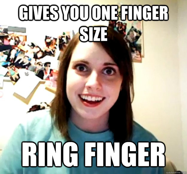 Gives You One Finger Size Ring Finger Overly Attached Girlfriend Quickmeme 4824