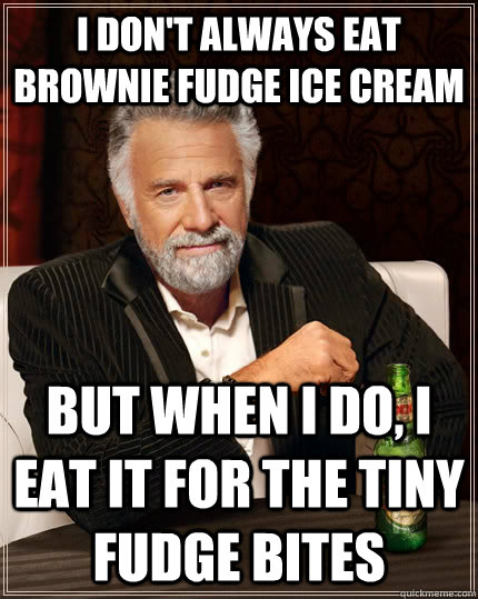 I don't always eat brownie fudge ice cream but when I do, i eat it for the tiny fudge bites - I don't always eat brownie fudge ice cream but when I do, i eat it for the tiny fudge bites  The Most Interesting Man In The World