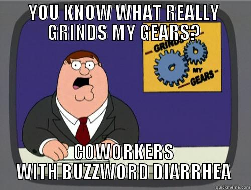 YOU KNOW WHAT REALLY GRINDS MY GEARS? COWORKERS WITH BUZZWORD DIARRHEA Grinds my gears