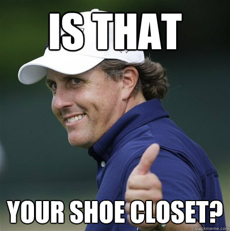 Is that your shoe closet?  Phil Mickelson