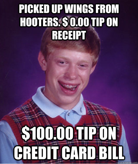 picked up wings from hooters. $ 0.00 tip on receipt $100.00 tip on credit card bill  Bad Luck Brian