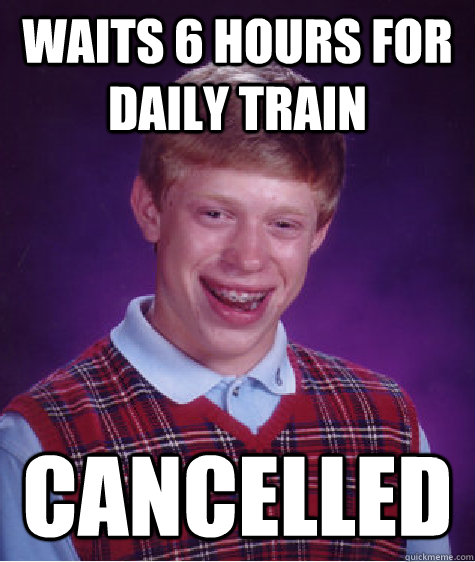 WAITS 6 HOURS FOR DAILY TRAIN CANCELLED  Bad Luck Brian