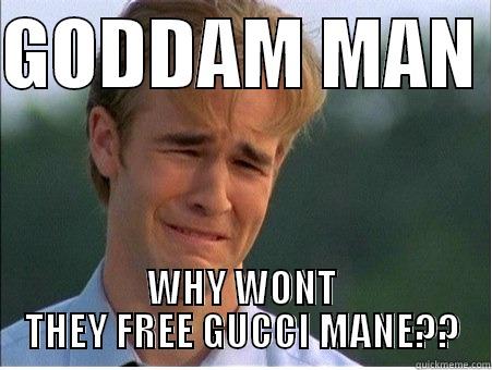 GODDAM MAN  WHY WONT THEY FREE GUCCI MANE?? 1990s Problems