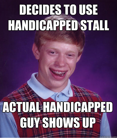 decides to use handicapped stall actual handicapped guy shows up  Bad Luck Brian