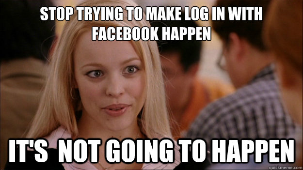 Stop Trying to make log in with facebook happen It's  NOT GOING TO HAPPEN  
