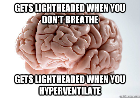 gets lightheaded when you don't breathe gets lightheaded when you hyperventilate - gets lightheaded when you don't breathe gets lightheaded when you hyperventilate  Scumbag Brain