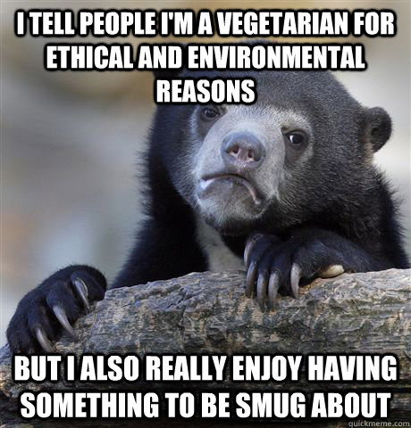 I tell people I'm a vegetarian for ethical and environmental reasons But I also really enjoy having something to be smug about  Confession Bear