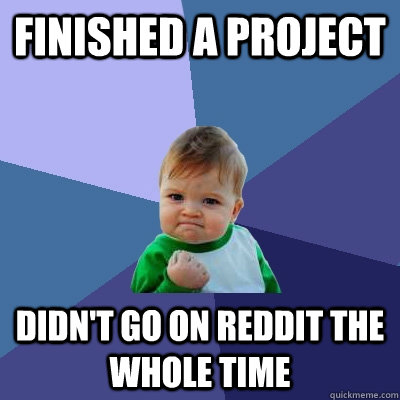 Finished a project  Didn't go on reddit the whole time  Success Kid